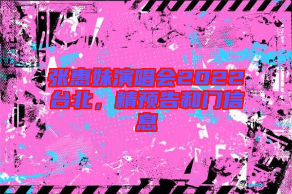 張惠妹演唱會(huì)2022臺(tái)北，精預(yù)告和門信息