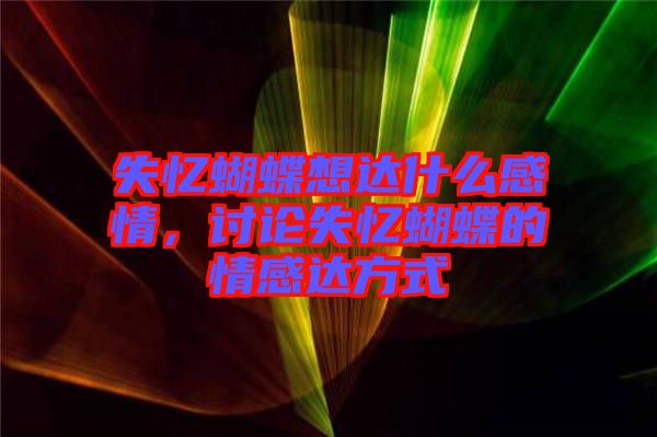 失憶蝴蝶想達(dá)什么感情，討論失憶蝴蝶的情感達(dá)方式