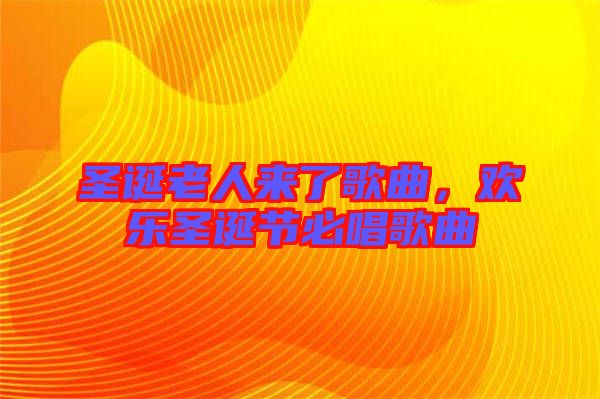 圣誕老人來了歌曲，歡樂圣誕節(jié)必唱歌曲