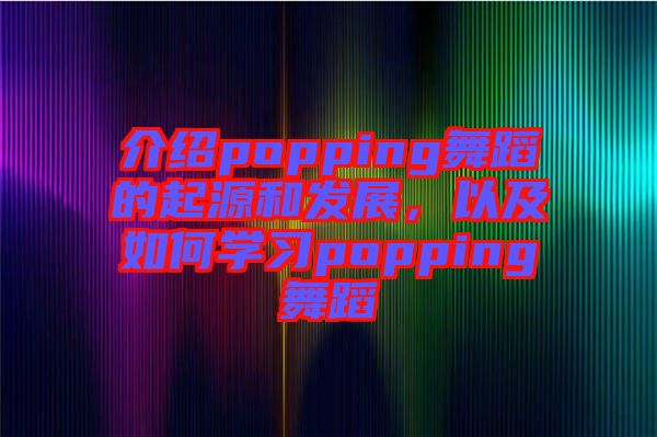 介紹popping舞蹈的起源和發(fā)展，以及如何學(xué)習(xí)popping舞蹈
