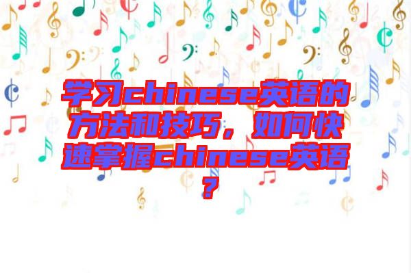 學(xué)習(xí)chinese英語(yǔ)的方法和技巧，如何快速掌握chinese英語(yǔ)？