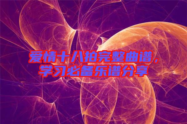 愛情十八拍完整曲譜，學(xué)習(xí)必備樂譜分享