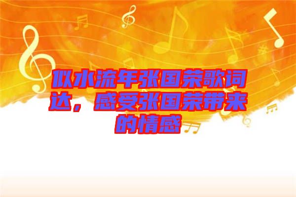 似水流年張國(guó)榮歌詞達(dá)，感受張國(guó)榮帶來的情感