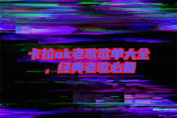 卡拉ok老歌歌單大全，經(jīng)典老歌必備