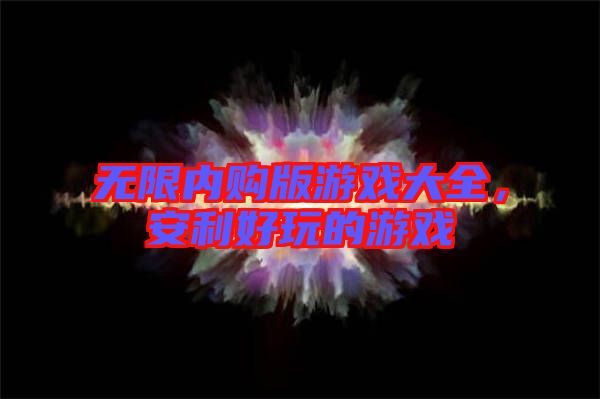 無(wú)限內(nèi)購(gòu)版游戲大全，安利好玩的游戲