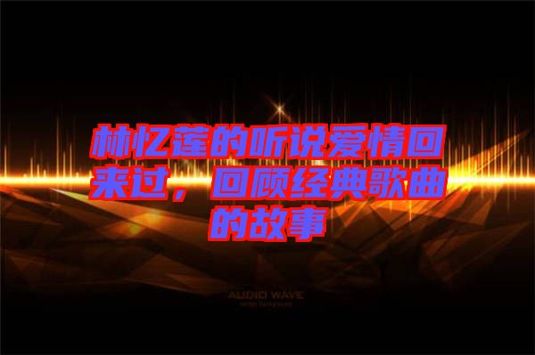 林憶蓮的聽說愛情回來過，回顧經(jīng)典歌曲的故事