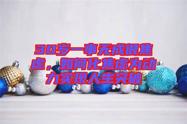 30歲一事無成很焦慮，如何化焦慮為動力實(shí)現(xiàn)人生突破