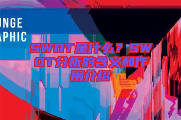 SWOT是什么？SWOT分析的含義和作用介紹