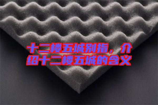 十二樓五城別指，介紹十二樓五城的含義
