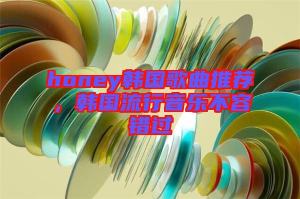 honey韓國歌曲推薦，韓國流行音樂不容錯過