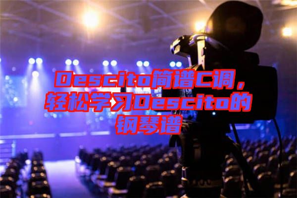 Descito簡譜C調(diào)，輕松學(xué)習(xí)Descito的鋼琴譜