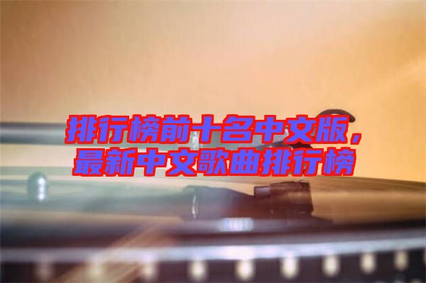 排行榜前十名中文版，最新中文歌曲排行榜