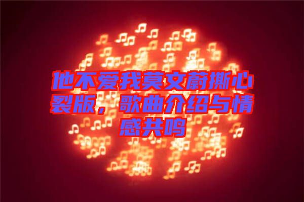 他不愛我莫文蔚撕心裂版，歌曲介紹與情感共鳴