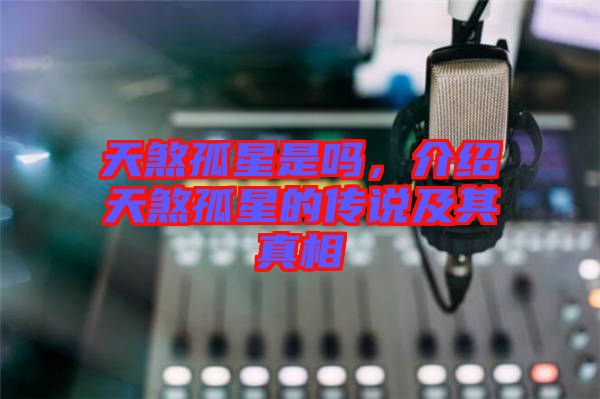 天煞孤星是嗎，介紹天煞孤星的傳說(shuō)及其真相