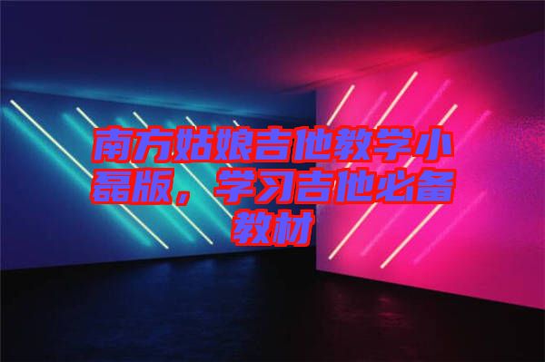 南方姑娘吉他教學(xué)小磊版，學(xué)習(xí)吉他必備教材
