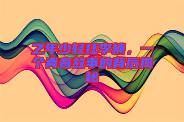 之年少輕狂李楠，一個(gè)青春故事的背后揭秘