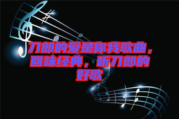 刀郎的愛是你我歌曲，回味經(jīng)典，聽刀郎的好歌