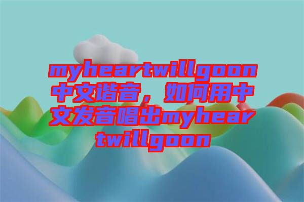 myheartwillgoon中文諧音，如何用中文發(fā)音唱出myheartwillgoon