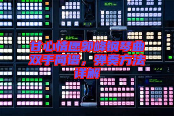 甘心情愿郭峰鋼琴曲雙手簡譜，彈奏方法詳解
