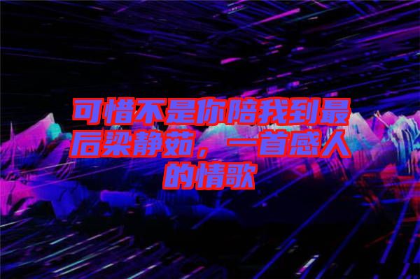 可惜不是你陪我到最后梁靜茹，一首感人的情歌