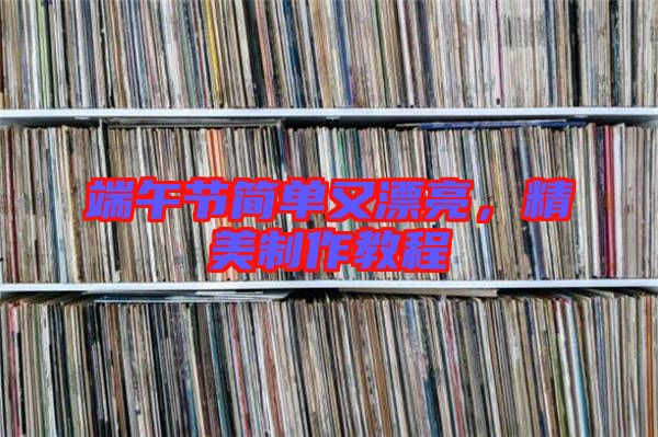 端午節(jié)簡單又漂亮，精美制作教程