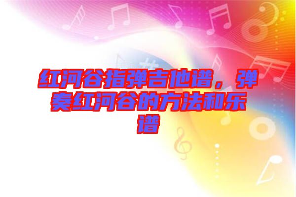 紅河谷指彈吉他譜，彈奏紅河谷的方法和樂譜