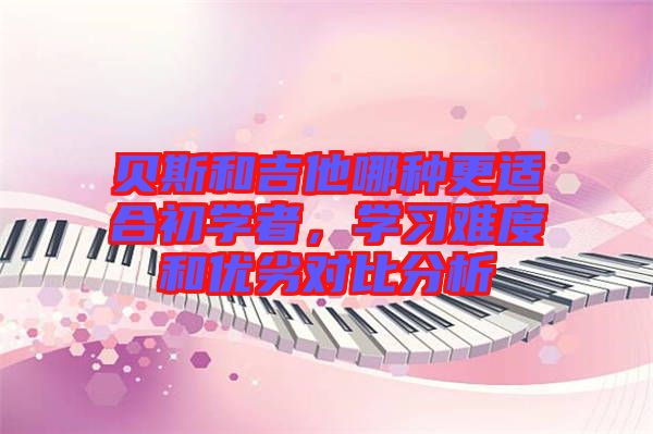 貝斯和吉他哪種更適合初學者，學習難度和優(yōu)劣對比分析