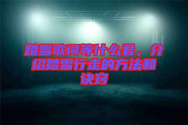 踏雪歌詞等什么君，介紹踏雪行走的方法和訣竅