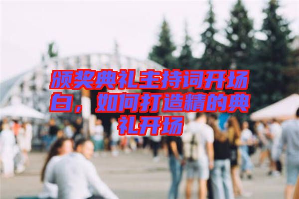 頒獎(jiǎng)典禮主持詞開場白，如何打造精的典禮開場