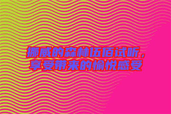 挪威的森林伍佰試聽，享受帶來的愉悅感受