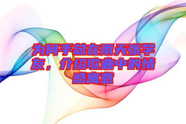 為何手總在雨天張學(xué)友，介紹歌曲中的情感寓意
