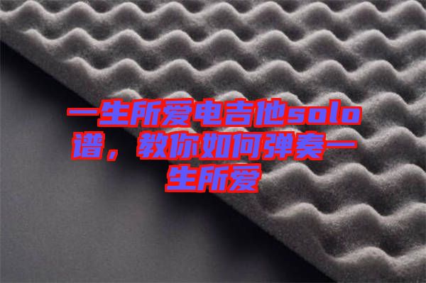 一生所愛電吉他solo譜，教你如何彈奏一生所愛
