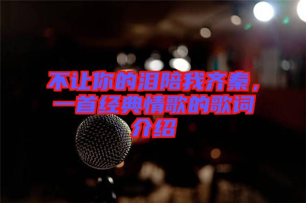 不讓你的淚陪我齊秦，一首經(jīng)典情歌的歌詞介紹
