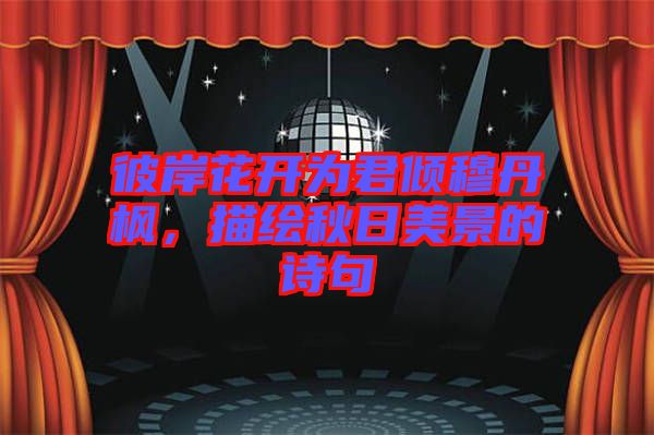 彼岸花開為君傾穆丹楓，描繪秋日美景的詩句