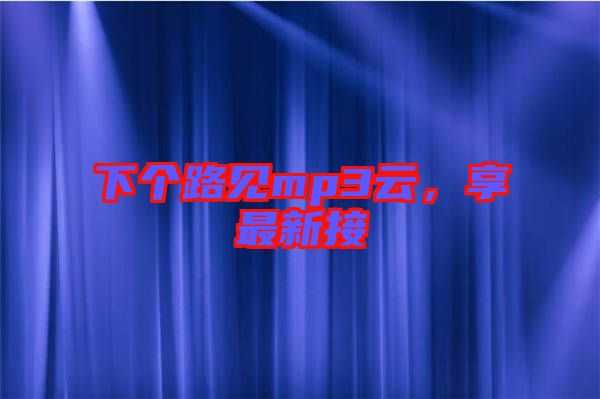 下個路見mp3云，享最新接