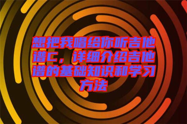 想把我唱給你聽吉他譜C，詳細(xì)介紹吉他譜的基礎(chǔ)知識和學(xué)習(xí)方法