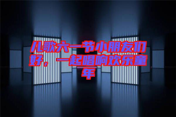 兒歌六一節(jié)小朋友們好，一起唱響歡樂童年