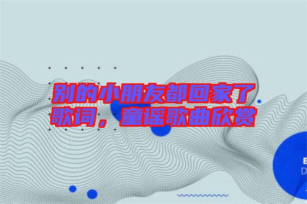 別的小朋友都回家了歌詞，童謠歌曲欣賞