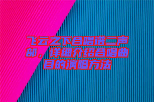 飛云之下合唱譜二聲部，詳細(xì)介紹合唱曲目的演唱方法