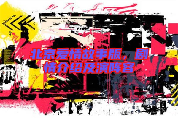 北京愛情故事版，劇情介紹及演陣容