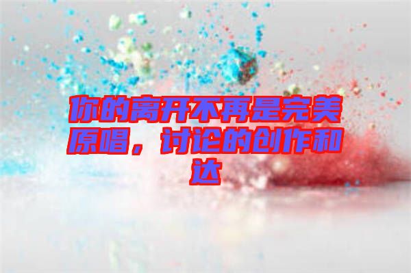 你的離開不再是完美原唱，討論的創(chuàng)作和達