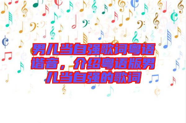 男兒當自強歌詞粵語諧音，介紹粵語版男兒當自強的歌詞