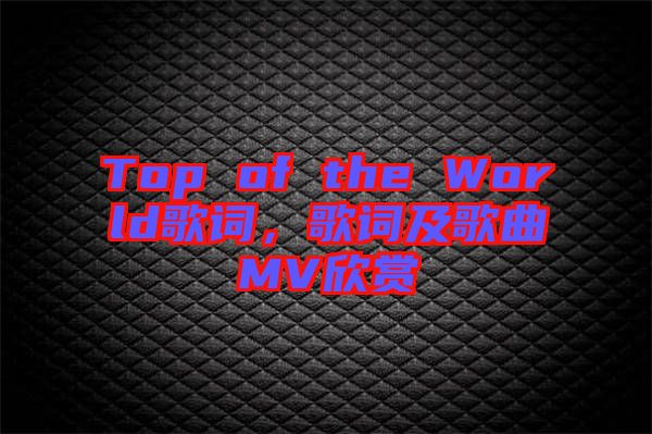 Top of the World歌詞，歌詞及歌曲MV欣賞