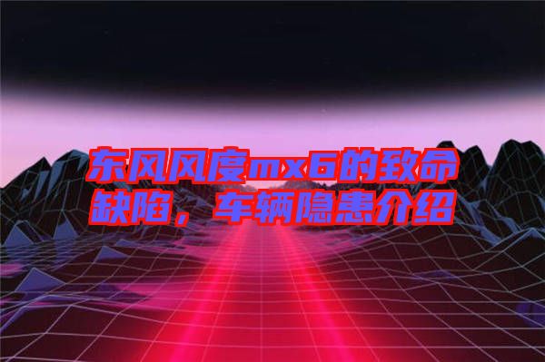 東風風度mx6的致命缺陷，車輛隱患介紹