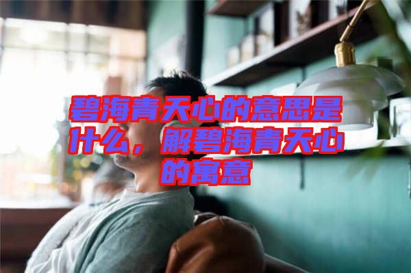碧海青天心的意思是什么，解碧海青天心的寓意
