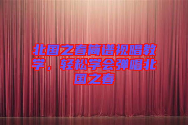 北國之春簡譜視唱教學(xué)，輕松學(xué)會彈唱北國之春