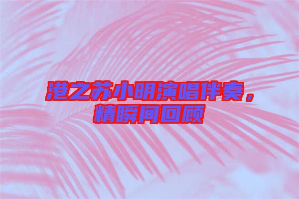 港之蘇小明演唱伴奏，精瞬間回顧