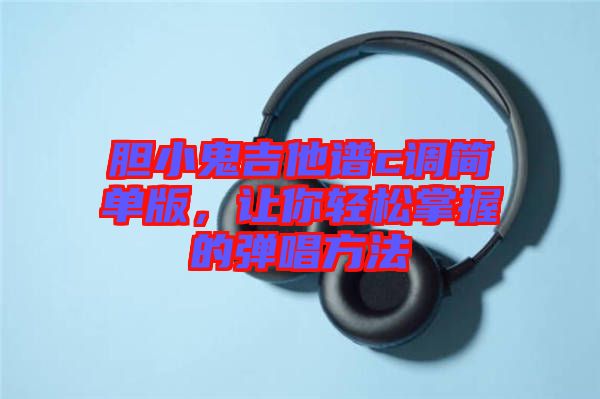 膽小鬼吉他譜c調(diào)簡(jiǎn)單版，讓你輕松掌握的彈唱方法