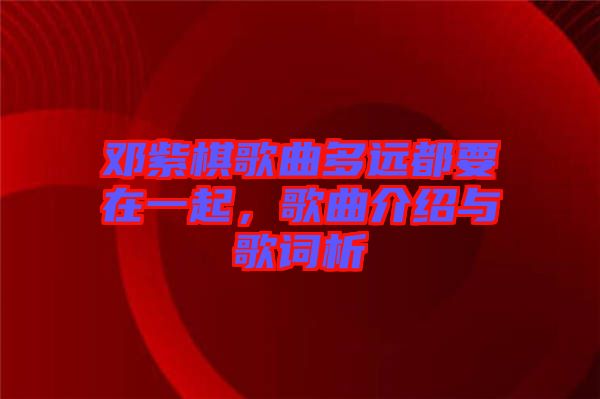 鄧紫棋歌曲多遠(yuǎn)都要在一起，歌曲介紹與歌詞析