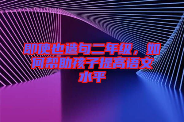 即使也造句二年級，如何幫助孩子提高語文水平